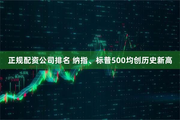 正规配资公司排名 纳指、标普500均创历史新高