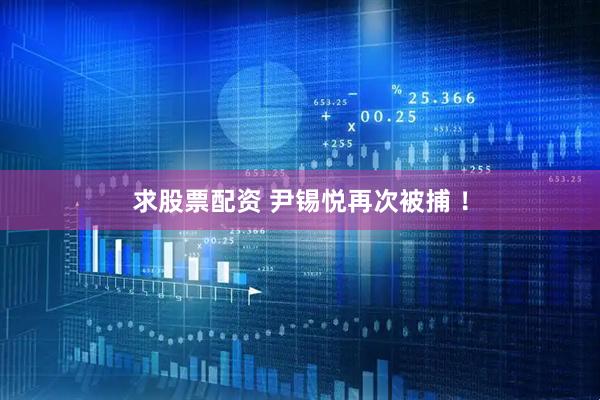 求股票配资 尹锡悦再次被捕 ！