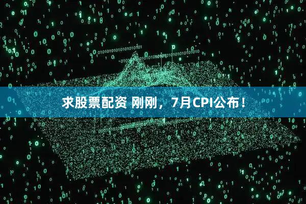 求股票配资 刚刚，7月CPI公布！