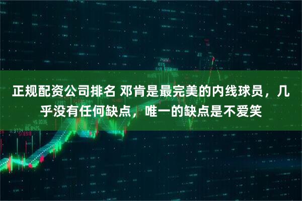 正规配资公司排名 邓肯是最完美的内线球员，几乎没有任何缺点，唯一的缺点是不爱笑