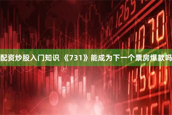 配资炒股入门知识 《731》能成为下一个票房爆款吗
