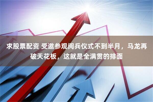 求股票配资 受邀参观阅兵仪式不到半月，马龙再破天花板，这就是全满贯的排面