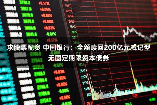 求股票配资 中国银行：全额赎回200亿元减记型无固定期限资本债券
