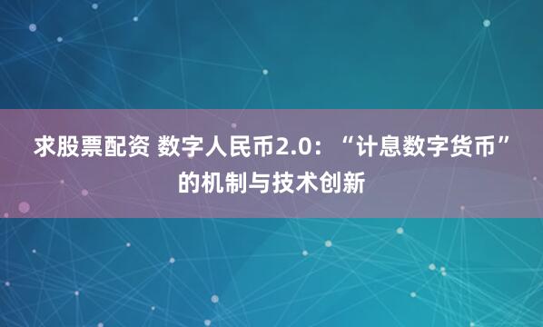 求股票配资 数字人民币2.0：“计息数字货币”的机制与技术创新